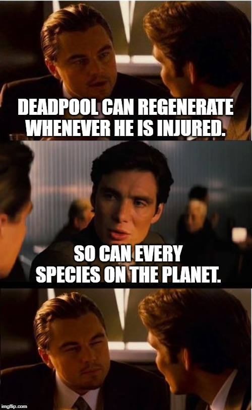 The human body is amazing. | DEADPOOL CAN REGENERATE WHENEVER HE IS INJURED. SO CAN EVERY SPECIES ON THE PLANET. | image tagged in memes,inception | made w/ Imgflip meme maker