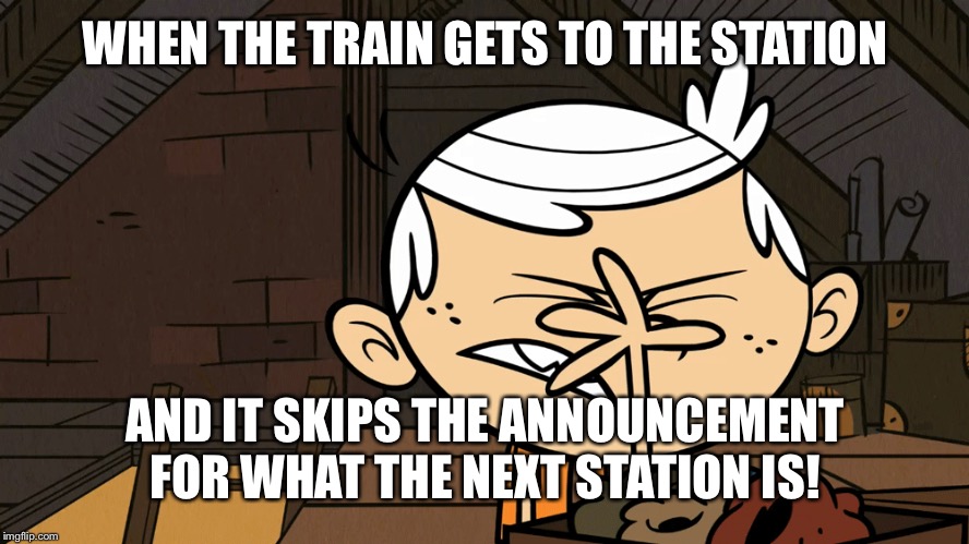 Lincoln Loud Facepalm | WHEN THE TRAIN GETS TO THE STATION; AND IT SKIPS THE ANNOUNCEMENT FOR WHAT THE NEXT STATION IS! | image tagged in lincoln loud facepalm,subway,memes | made w/ Imgflip meme maker