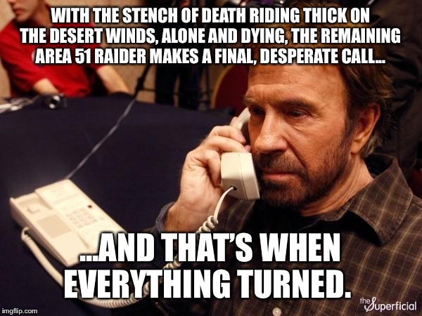 Chuck Norris Phone Meme | WITH THE STENCH OF DEATH RIDING THICK ON THE DESERT WINDS, ALONE AND DYING, THE REMAINING AREA 51 RAIDER MAKES A FINAL, DESPERATE CALL... ...AND THAT’S WHEN EVERYTHING TURNED. | image tagged in memes,chuck norris phone,chuck norris,area 51,aliens | made w/ Imgflip meme maker
