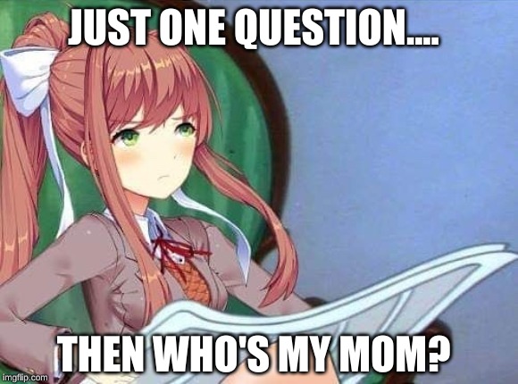 Newspaper Monika | THEN WHO'S MY MOM? JUST ONE QUESTION.... | image tagged in newspaper monika | made w/ Imgflip meme maker