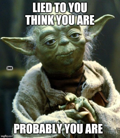 Lies all lies | LIED TO YOU THINK YOU ARE; JMR; PROBABLY YOU ARE | image tagged in star wars yoda,lies,advice | made w/ Imgflip meme maker