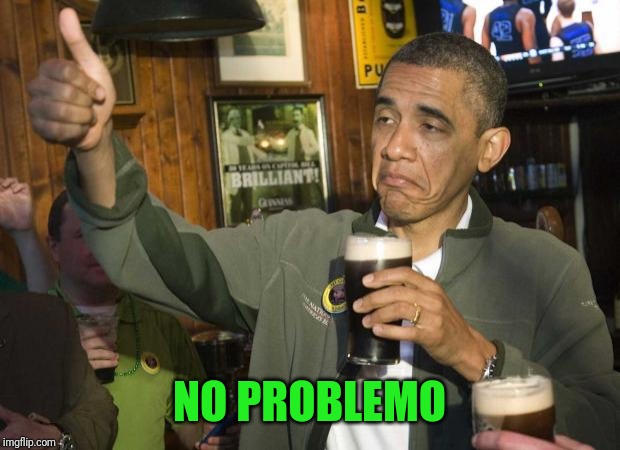 Obama beer | NO PROBLEMO | image tagged in obama beer | made w/ Imgflip meme maker