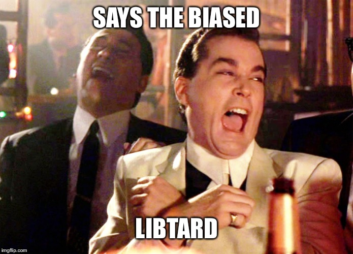 Good Fellas Hilarious Meme | SAYS THE BIASED LIBTARD | image tagged in memes,good fellas hilarious | made w/ Imgflip meme maker