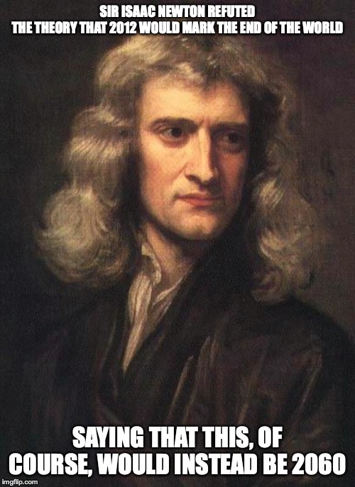 Issac Newton | SIR ISAAC NEWTON REFUTED THE THEORY THAT 2012 WOULD MARK THE END OF THE WORLD; SAYING THAT THIS, OF COURSE, WOULD INSTEAD BE 2060 | image tagged in physics,science,issac newton,memes | made w/ Imgflip meme maker