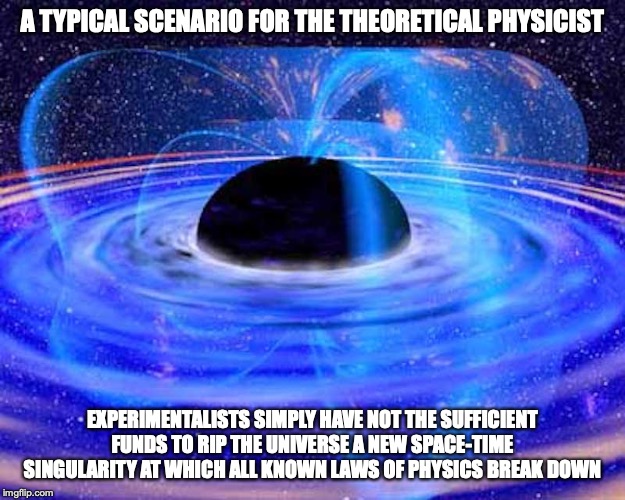 Black Hole Exports Energy by Magnetic Whips Art | A TYPICAL SCENARIO FOR THE THEORETICAL PHYSICIST; EXPERIMENTALISTS SIMPLY HAVE NOT THE SUFFICIENT FUNDS TO RIP THE UNIVERSE A NEW SPACE-TIME SINGULARITY AT WHICH ALL KNOWN LAWS OF PHYSICS BREAK DOWN | image tagged in black hole,memes,physics,science | made w/ Imgflip meme maker