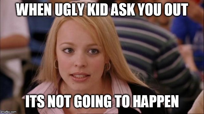 Its Not Going To Happen Meme | WHEN UGLY KID ASK YOU OUT; ITS NOT GOING TO HAPPEN | image tagged in memes,its not going to happen | made w/ Imgflip meme maker