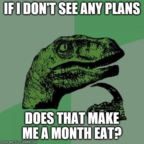 Philosoraptor Meme | IF I DON'T SEE ANY PLANS; DOES THAT MAKE ME A MONTH EAT? | image tagged in memes,philosoraptor | made w/ Imgflip meme maker