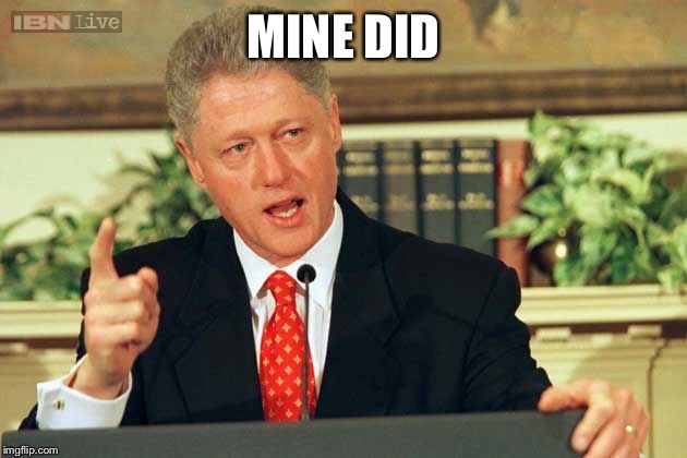 Bill Clinton - Sexual Relations | MINE DID | image tagged in bill clinton - sexual relations | made w/ Imgflip meme maker