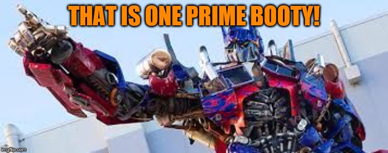 Optimus Prime | THAT IS ONE PRIME BOOTY! | image tagged in optimus prime | made w/ Imgflip meme maker