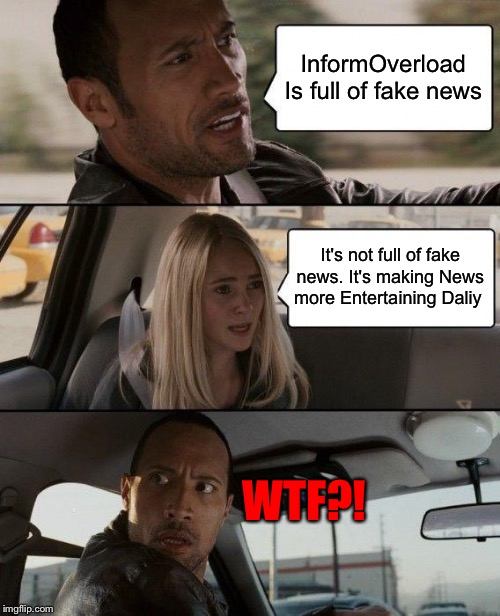 When the rock knows about InformOverload | InformOverload Is full of fake news; It's not full of fake news. It's making News more Entertaining Daliy; WTF?! | image tagged in memes,the rock driving,fun | made w/ Imgflip meme maker