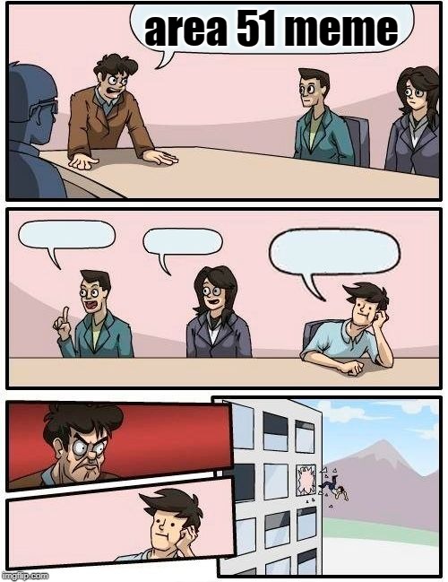 Boardroom Meeting Suggestion Meme | area 51 meme | image tagged in memes,boardroom meeting suggestion | made w/ Imgflip meme maker