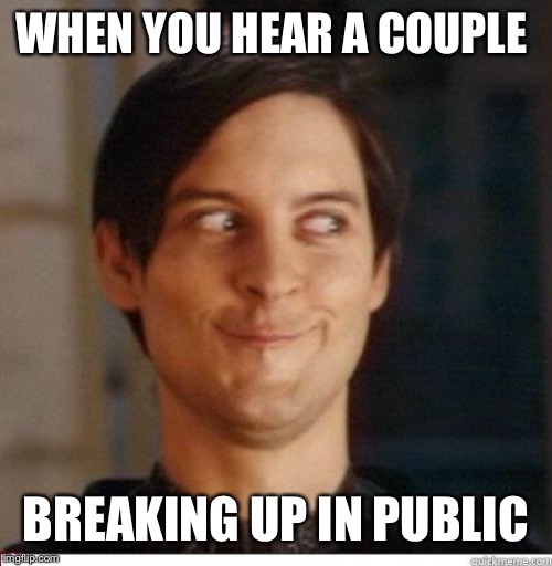 Toby Maguire | WHEN YOU HEAR A COUPLE; BREAKING UP IN PUBLIC | image tagged in toby maguire | made w/ Imgflip meme maker