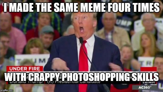 Trump Mocking Disabled | I MADE THE SAME MEME FOUR TIMES WITH CRAPPY PHOTOSHOPPING SKILLS | image tagged in trump mocking disabled | made w/ Imgflip meme maker