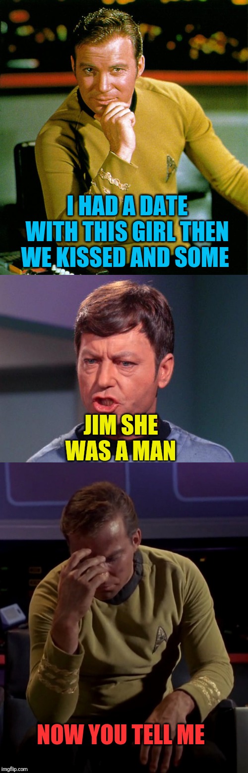 I HAD A DATE WITH THIS GIRL THEN WE KISSED AND SOME; JIM SHE WAS A MAN; NOW YOU TELL ME | image tagged in mccoy,captain kirk,kirk face palm | made w/ Imgflip meme maker