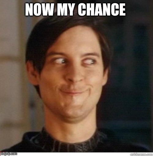 Toby Maguire | NOW MY CHANCE | image tagged in toby maguire | made w/ Imgflip meme maker