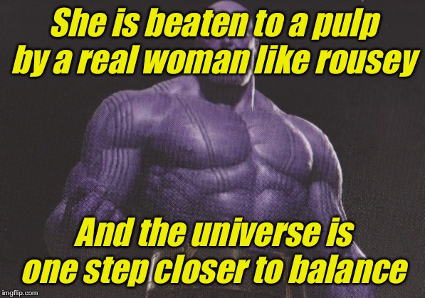 MadTitan | She is beaten to a pulp by a real woman like rousey And the universe is one step closer to balance | image tagged in madtitan | made w/ Imgflip meme maker