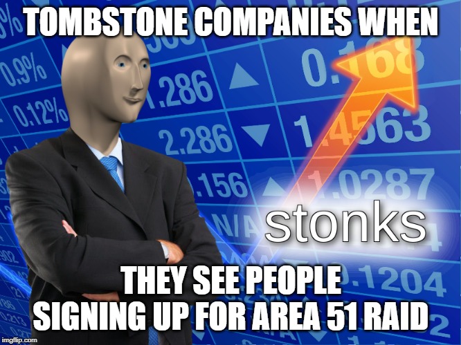 stonks | TOMBSTONE COMPANIES WHEN; THEY SEE PEOPLE SIGNING UP FOR AREA 51 RAID | image tagged in stonks | made w/ Imgflip meme maker