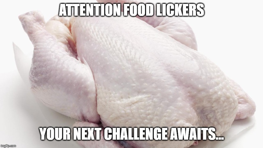 ATTENTION FOOD LICKERS; YOUR NEXT CHALLENGE AWAITS... | image tagged in food,chicken | made w/ Imgflip meme maker