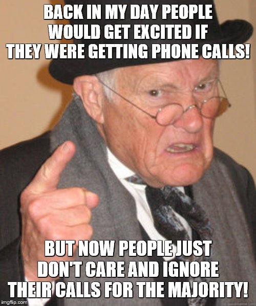 Back In My Day Meme | BACK IN MY DAY PEOPLE WOULD GET EXCITED IF THEY WERE GETTING PHONE CALLS! BUT NOW PEOPLE JUST DON'T CARE AND IGNORE THEIR CALLS FOR THE MAJORITY! | image tagged in memes,back in my day | made w/ Imgflip meme maker