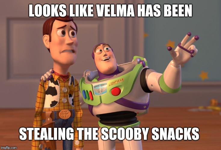 X, X Everywhere Meme | LOOKS LIKE VELMA HAS BEEN STEALING THE SCOOBY SNACKS | image tagged in memes,x x everywhere | made w/ Imgflip meme maker