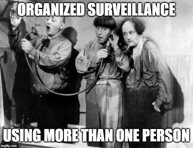 three stooges phone | ORGANIZED SURVEILLANCE; USING MORE THAN ONE PERSON | image tagged in three stooges phone | made w/ Imgflip meme maker