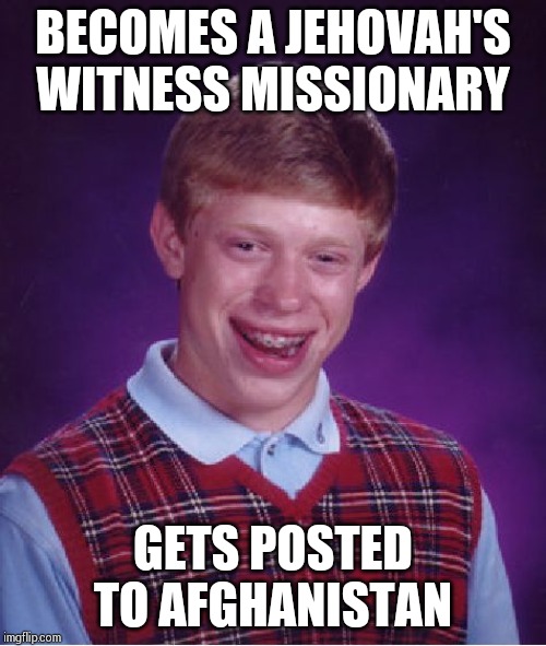 Bad Luck Brian | BECOMES A JEHOVAH'S WITNESS MISSIONARY; GETS POSTED TO AFGHANISTAN | image tagged in memes,bad luck brian | made w/ Imgflip meme maker