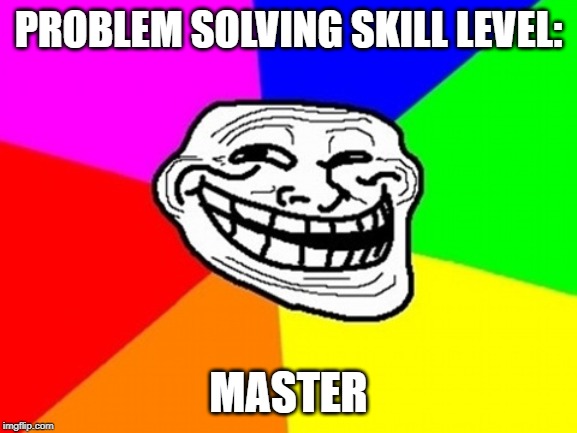 Troll Face Colored Meme | PROBLEM SOLVING SKILL LEVEL: MASTER | image tagged in memes,troll face colored | made w/ Imgflip meme maker