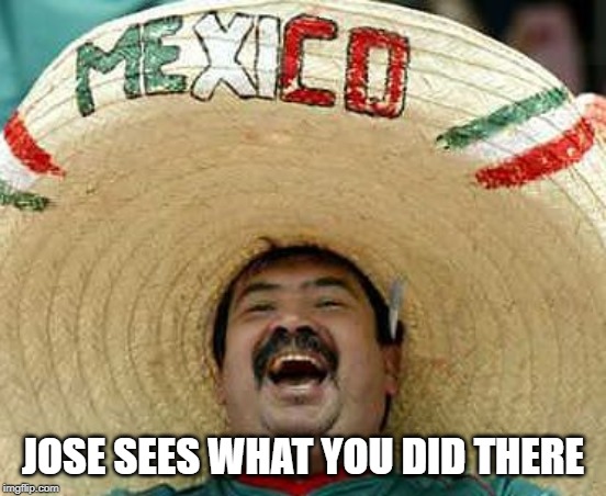 Mexican sombrero | JOSE SEES WHAT YOU DID THERE | image tagged in mexican sombrero | made w/ Imgflip meme maker