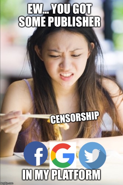 Ew you got some in my | EW... YOU GOT SOME PUBLISHER; CENSORSHIP; IN MY PLATFORM | image tagged in publisher,platform,censorship,facebook,google,media | made w/ Imgflip meme maker