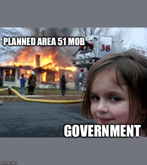 Area 51 Disaster | PLANNED AREA 51 MOB; GOVERNMENT | image tagged in memes,disaster girl,area 51,government,2019 | made w/ Imgflip meme maker