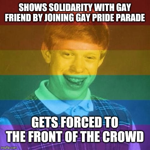 Bad Luck LGBT | SHOWS SOLIDARITY WITH GAY FRIEND BY JOINING GAY PRIDE PARADE; GETS FORCED TO THE FRONT OF THE CROWD | image tagged in bad luck lgbt | made w/ Imgflip meme maker