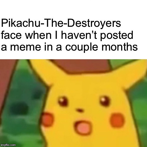 Surprised Pikachu | Pikachu-The-Destroyers face when I haven’t posted a meme in a couple months | image tagged in memes,surprised pikachu | made w/ Imgflip meme maker