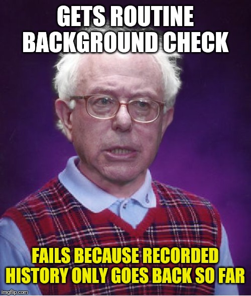 Bad Luck Bernie | GETS ROUTINE BACKGROUND CHECK; FAILS BECAUSE RECORDED HISTORY ONLY GOES BACK SO FAR | image tagged in bad luck bernie | made w/ Imgflip meme maker