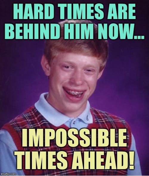 Bad Luck Brian Meme | HARD TIMES ARE BEHIND HIM NOW... IMPOSSIBLE TIMES AHEAD! | image tagged in memes,bad luck brian | made w/ Imgflip meme maker