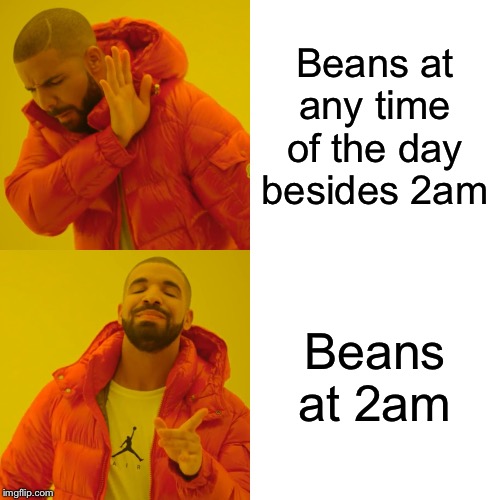 Drake Hotline Bling Meme | Beans at any time of the day besides 2am; Beans at 2am | image tagged in memes,drake hotline bling | made w/ Imgflip meme maker