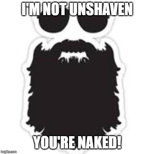 Beard | I'M NOT UNSHAVEN; YOU'RE NAKED! | image tagged in beard | made w/ Imgflip meme maker