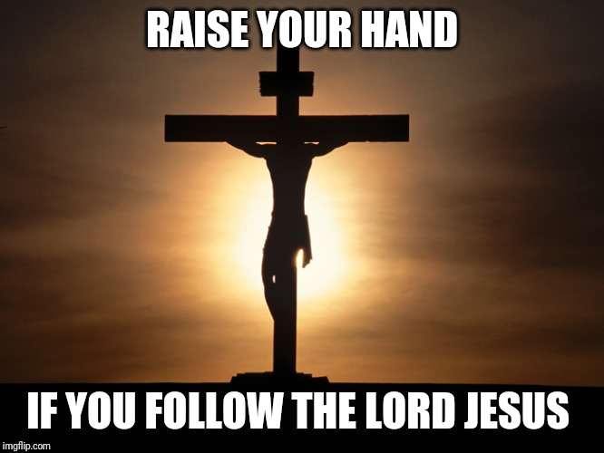 Please give your favorite verse(s). Mine Pro 3:5-6, | RAISE YOUR HAND; IF YOU FOLLOW THE LORD JESUS | image tagged in christian | made w/ Imgflip meme maker