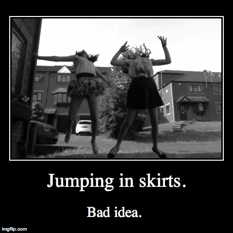 Jumping in skirts...  | image tagged in funny,demotivationals | made w/ Imgflip demotivational maker