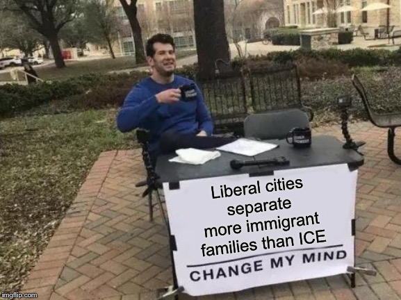 Change My Mind Meme | Liberal cities separate more immigrant families than ICE | image tagged in memes,change my mind | made w/ Imgflip meme maker
