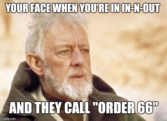 Obi Wan Kenobi Meme | YOUR FACE WHEN YOU'RE IN IN-N-OUT; AND THEY CALL "ORDER 66" | image tagged in memes,obi wan kenobi | made w/ Imgflip meme maker