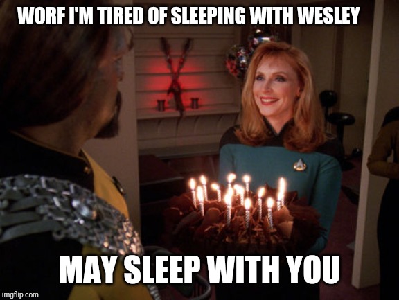 Worf birthday cake | WORF I'M TIRED OF SLEEPING WITH WESLEY; MAY SLEEP WITH YOU | image tagged in worf birthday cake | made w/ Imgflip meme maker
