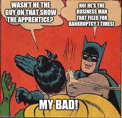 Batman Slapping Robin Meme | WASN'T HE THE GUY ON THAT SHOW THE APPRENTICE? NO! HE'S THE BUSINESS MAN THAT FILED FOR BANKRUPTCY 7 TIMES! MY BAD! | image tagged in memes,batman slapping robin | made w/ Imgflip meme maker
