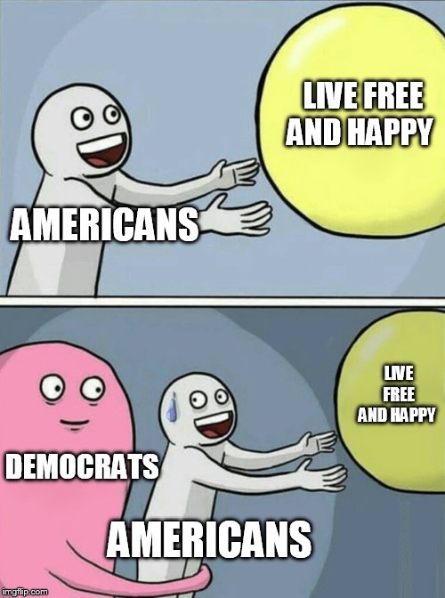 dems ruining this country | LIVE FREE
AND HAPPY; AMERICANS; LIVE FREE
AND HAPPY; DEMOCRATS; AMERICANS | image tagged in memes,running away balloon,democrats,libtards,liberals | made w/ Imgflip meme maker
