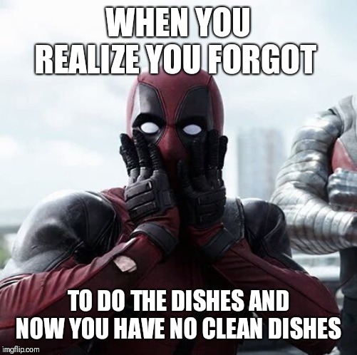 Deadpool Surprised | WHEN YOU REALIZE YOU FORGOT; TO DO THE DISHES AND NOW YOU HAVE NO CLEAN DISHES | image tagged in memes,deadpool surprised | made w/ Imgflip meme maker