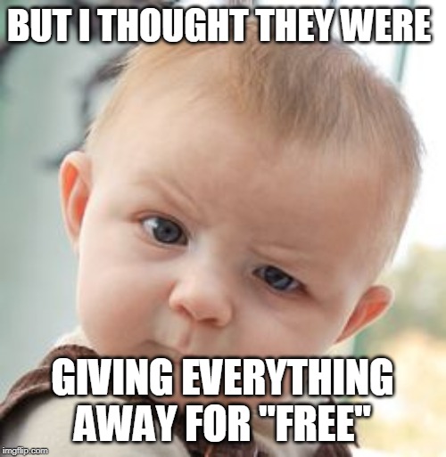 Skeptical Baby Meme | BUT I THOUGHT THEY WERE GIVING EVERYTHING AWAY FOR "FREE" | image tagged in memes,skeptical baby | made w/ Imgflip meme maker