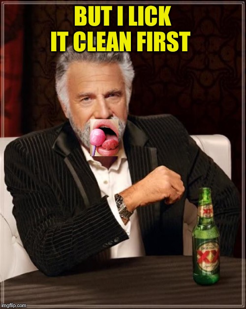 The Most Interesting Man In The World Meme | BUT I LICK IT CLEAN FIRST | image tagged in memes,the most interesting man in the world | made w/ Imgflip meme maker