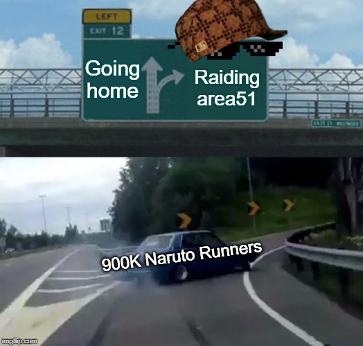 Left Exit 12 Off Ramp | Going home; Raiding area51; 900K Naruto Runners | image tagged in memes,left exit 12 off ramp | made w/ Imgflip meme maker
