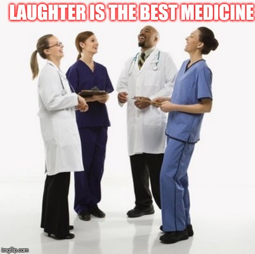 Doctors laughing | LAUGHTER IS THE BEST MEDICINE | image tagged in doctors laughing | made w/ Imgflip meme maker