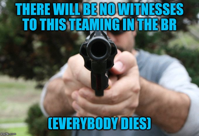 Judge gun revolver | THERE WILL BE NO WITNESSES TO THIS TEAMING IN THE BR; (EVERYBODY DIES) | image tagged in judge gun revolver | made w/ Imgflip meme maker