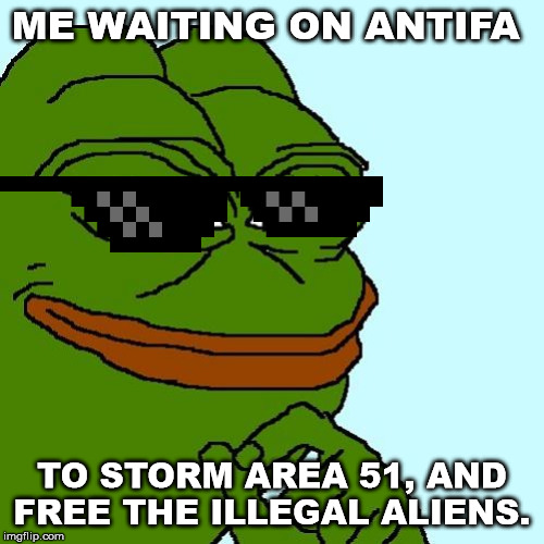 pepe | ME WAITING ON ANTIFA; TO STORM AREA 51, AND FREE THE ILLEGAL ALIENS. | image tagged in pepe | made w/ Imgflip meme maker